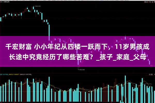 千宏财富 小小年纪从四楼一跃而下，11岁男孩成长途中究竟经历了哪些苦难？_孩子_家庭_父母