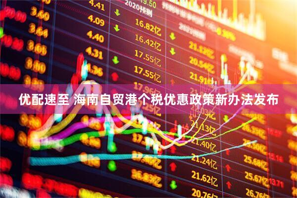 优配速至 海南自贸港个税优惠政策新办法发布