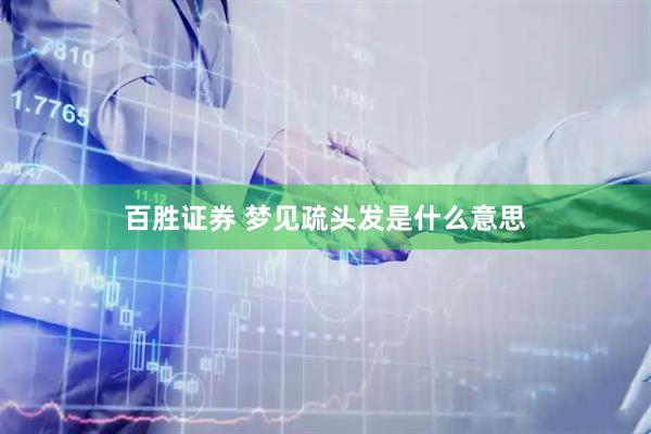 百胜证券 梦见疏头发是什么意思