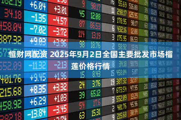 恒财网配资 2025年9月2日全国主要批发市场榴莲价格行情
