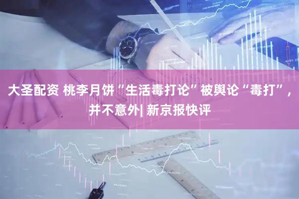 大圣配资 桃李月饼“生活毒打论”被舆论“毒打”，并不意外| 新京报快评