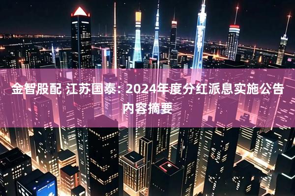 金智股配 江苏国泰: 2024年度分红派息实施公告内容摘要