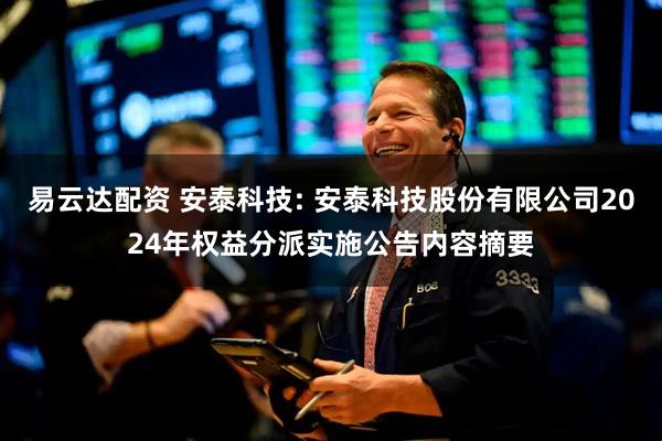 易云达配资 安泰科技: 安泰科技股份有限公司2024年权益分派实施公告内容摘要