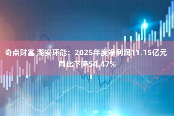 奇点财富 潞安环能：2025年度净利润11.15亿元 同比下降54.47%
